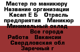 Мастер по маникюру › Название организации ­ Касап Е.Б › Отрасль предприятия ­ Маникюр › Минимальный оклад ­ 15 000 - Все города Работа » Вакансии   . Свердловская обл.,Заречный г.